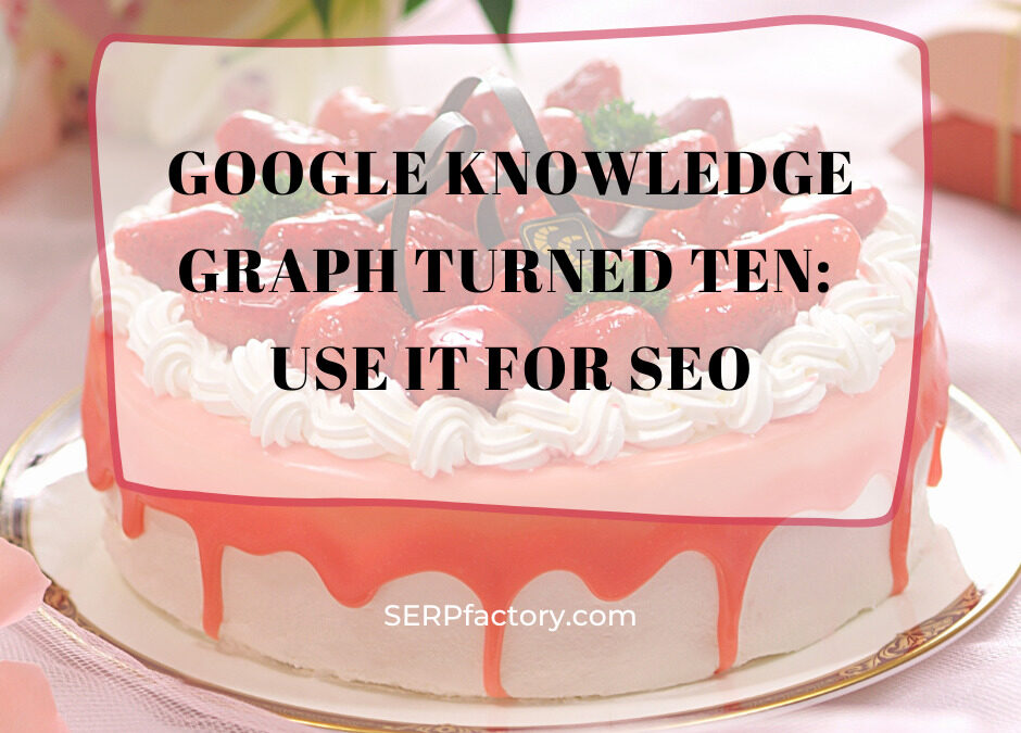 Google Knowledge Graph turned ten: use it for SEO